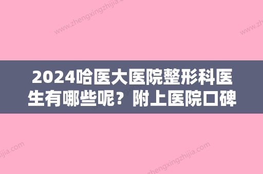 2024哈医大医院整形科医生有哪些呢？附上医院口碑好的医生的详细介绍！