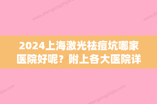 2024上海激光祛痘坑哪家医院好呢？附上各大医院详细介绍！(上海祛痘坑哪家医院比较好)