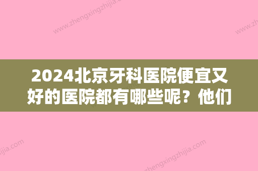 2024北京牙科医院便宜又好的医院都有哪些呢？他们的技术怎么样呢？一起来看一下我的牙齿矫正案例吧！