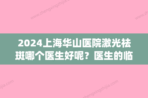 2024上海华山医院激光祛斑哪个医生好呢？医生的临床经验丰富吗？(上海华山医院做光子嫩肤好吗)