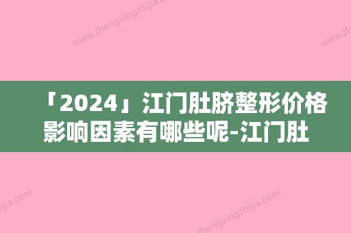 「2024」江门肚脐整形价格影响因素有哪些呢-江门肚脐整形术价格为什么不一致