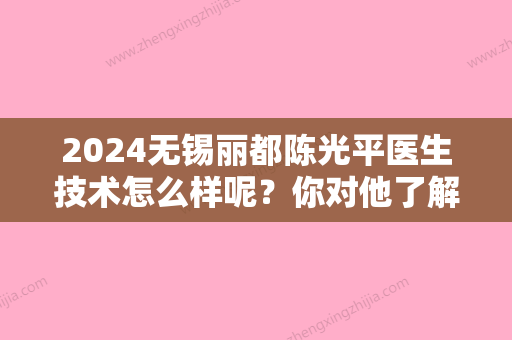 2024无锡丽都陈光平医生技术怎么样呢？你对他了解多少呢？附加个人自体脂肪填充太阳穴案例