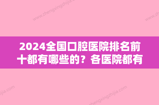 2024全国口腔医院排名前十都有哪些的？各医院都有哪些大夫呢？他们的技术怎么样？