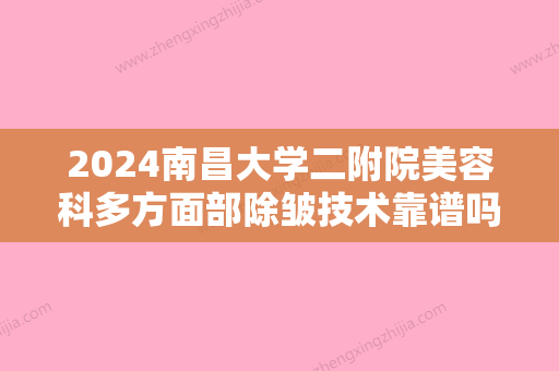 2024南昌大学二附院美容科多方面部除皱技术靠谱吗？口碑评价怎么样？