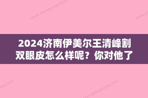 2024济南伊美尔王清峰割双眼皮怎么样呢？你对他了解多少呢？来看看他给我做的双眼皮手术！