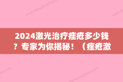 2024激光治疗痤疮多少钱？专家为你揭秘！（痤疮激光治疗价格）(2024痤疮治疗指南)