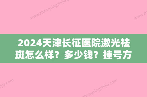 2024天津长征医院激光祛斑怎么样？多少钱？挂号方式+亲身经历分享