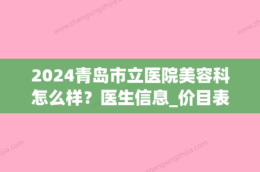 2024青岛市立医院美容科怎么样？医生信息_价目表_光子脱毛案例(青岛市立医院整形美容)