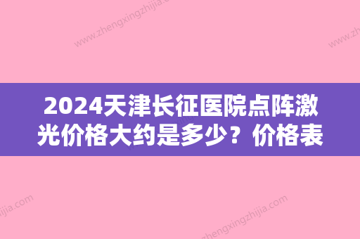 2024天津长征医院点阵激光价格大约是多少？价格表明细+做祛痘果案例