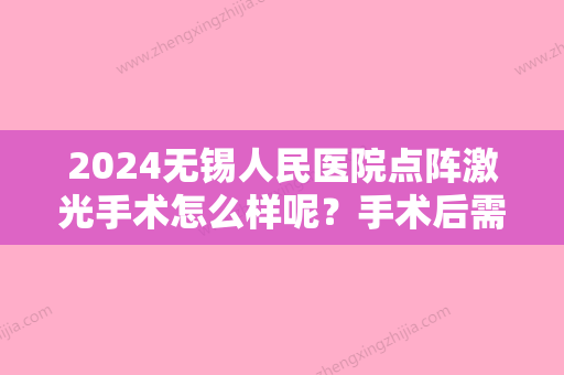 2024无锡人民医院点阵激光手术怎么样呢？手术后需要多长时间恢复呢？