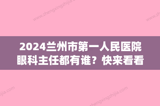 2024兰州市第一人民医院眼科主任都有谁？快来看看吧(兰州市人民第一医院眼科专家)