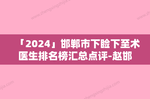 「2024」邯郸市下睑下至术医生排名榜汇总点评-赵邯英医生治疗都实惠