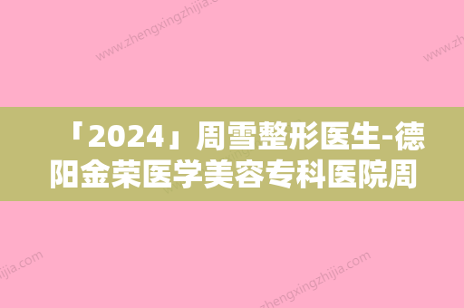 「2024」周雪整形医生-德阳金荣医学美容专科医院周雪医生大腿粗抽脂可以排第几