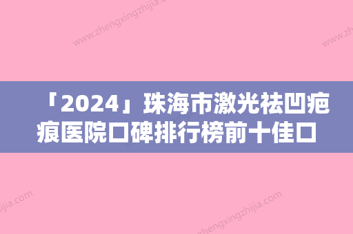 「2024」珠海市激光祛凹疤痕医院口碑排行榜前十佳口碑测评-珠海鱼美人医疗美容口碑实力兼具