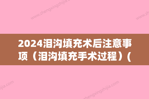 2024泪沟填充术后注意事项（泪沟填充手术过程）(泪沟填充要几次完成)