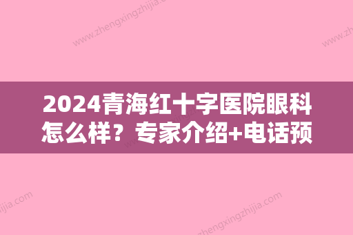 2024青海红十字医院眼科怎么样？专家介绍+电话预约+近视眼矫正案例