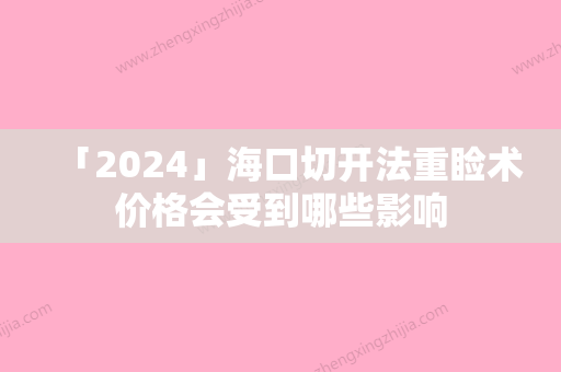 「2024」海口切开法重睑术价格会受到哪些影响