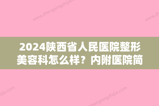 2024陕西省人民医院整形美容科怎么样？内附医院简介及医生信息