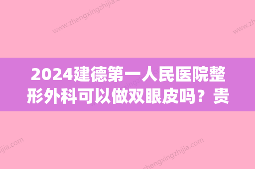 2024建德第一人民医院整形外科可以做双眼皮吗？贵吗？价目表_预约方式_医生详情