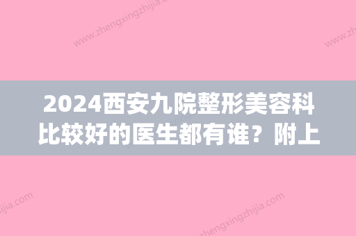 2024西安九院整形美容科比较好的医生都有谁？附上医生详细介绍！(九院上海整形哪位医生好)