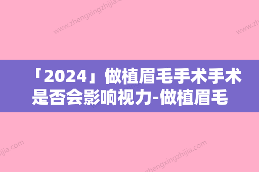 「2024」做植眉毛手术手术是否会影响视力-做植眉毛手术影响咀嚼功能吗