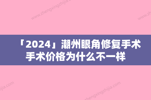 「2024」潮州眼角修复手术手术价格为什么不一样