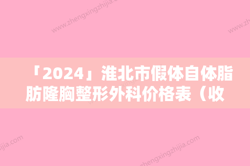 「2024」淮北市假体自体脂肪隆胸整形外科价格表（收费标准）公开-淮北市假体自体脂肪隆胸均价为38822元