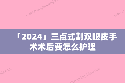 「2024」三点式割双眼皮手术术后要怎么护理