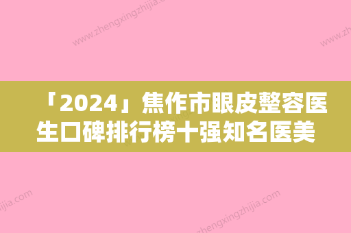 「2024」焦作市眼皮整容医生口碑排行榜十强知名医美落地-程媛媛医生终于入围了