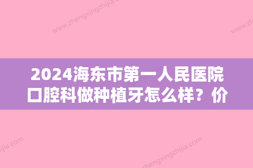 2024海东市第一人民医院口腔科做种植牙怎么样？价格贵吗？医生有哪些？