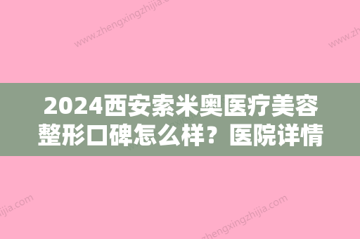 2024西安索米奥医疗美容整形口碑怎么样？医院详情+隆鼻手术案例分享