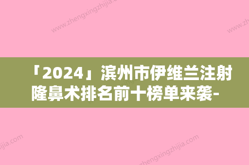 「2024」滨州市伊维兰注射隆鼻术排名前十榜单来袭-滨州市沾化区黄升中心卫生院行业测评技术靠前