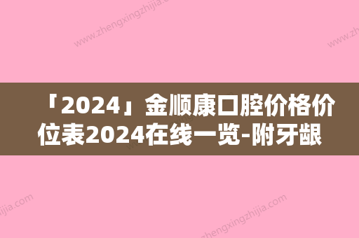 「2024」金顺康口腔价格价位表2024在线一览-附牙龈美容手术案例