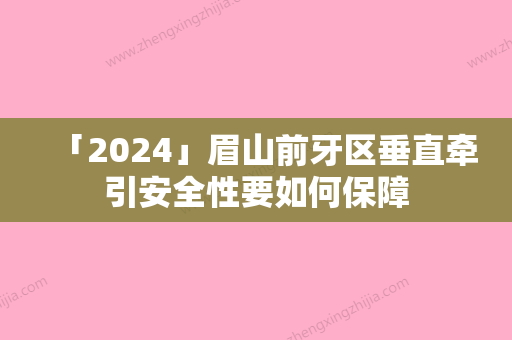 「2024」眉山前牙区垂直牵引安全性要如何保障