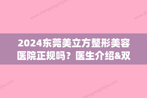 2024东莞美立方整形美容医院正规吗？医生介绍&双眼皮案例&2024价格表(广东东莞美立方整形医院)