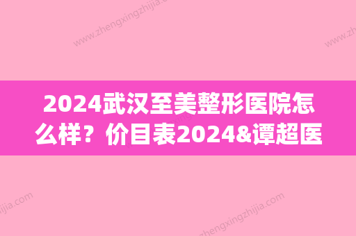 2024武汉至美整形医院怎么样？价目表2024&谭超医生做双眼皮案例分享(武汉至美医疗整形)