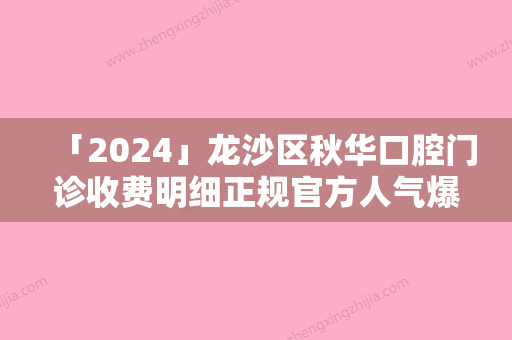 「2024」龙沙区秋华口腔门诊收费明细正规官方人气爆出-附牙根暴露牙齿酸痛案例