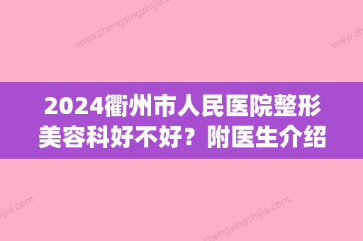 2024衢州市人民医院整形美容科好不好？附医生介绍+做鼻子案例(衢州人民医院整形外科)