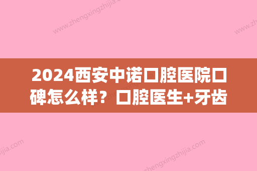 2024西安中诺口腔医院口碑怎么样？口腔医生+牙齿美白真实果对比(西安中诺口腔医院评价)