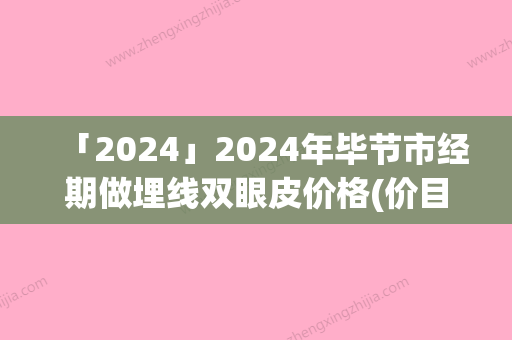 「2024」2024年毕节市经期做埋线双眼皮价格(价目)全新完整曝出（毕节市经期做埋线双眼皮价钱是多少钱）