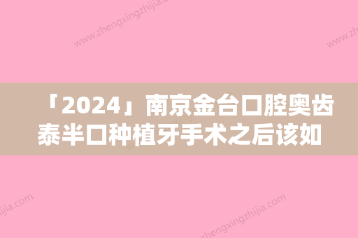 「2024」南京金台口腔奥齿泰半口种植牙手术之后该如何避免副作用