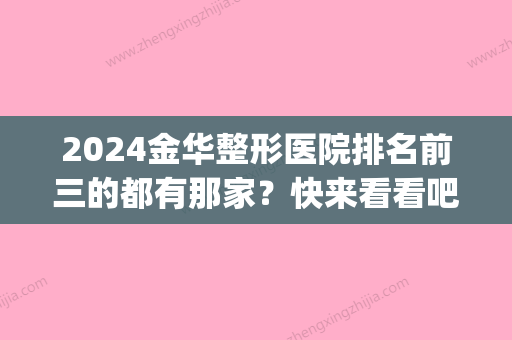 2024金华整形医院排名前三的都有那家？快来看看吧(金华三甲医院整形医院)