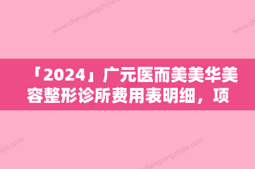 「2024」广元医而美美华美容整形诊所费用表明细，项目信息附切除胎记案例