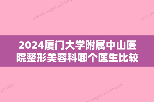 2024厦门大学附属中山医院整形美容科哪个医生比较好？内附靠谱医生介绍