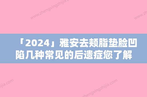 「2024」雅安去颊脂垫脸凹陷几种常见的后遗症您了解吗