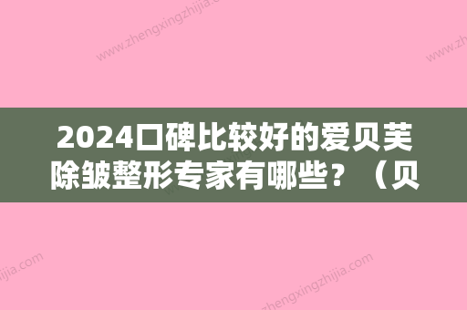 2024口碑比较好的爱贝芙除皱整形专家有哪些？（贝芙丽医美整形怎么样）