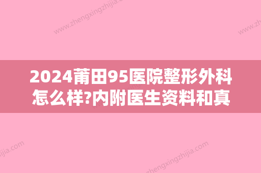 2024莆田95医院整形外科怎么样?内附医生资料和真人隆鼻整形案例参考~