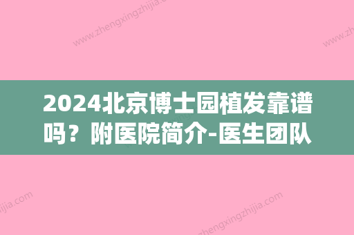 2024北京博士园植发靠谱吗？附医院简介-医生团队-植发果图(北京新生医院植发)