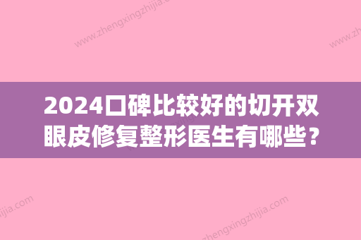 2024口碑比较好的切开双眼皮修复整形医生有哪些？(2024双眼皮做那种好)