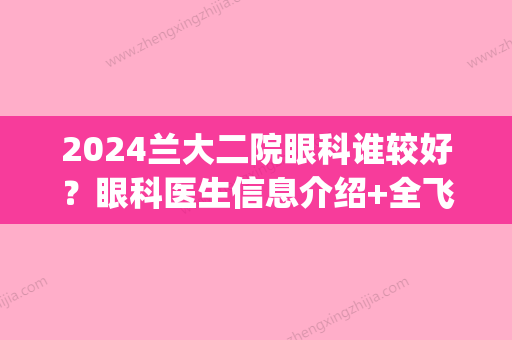 2024兰大二院眼科谁较好？眼科医生信息介绍+全飞秒近视手术案例(兰大二院眼科手术价格)